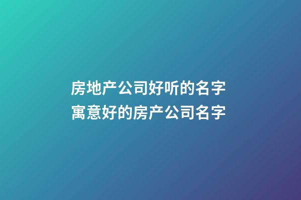 房地产公司好听的名字 寓意好的房产公司名字-第1张-公司起名-玄机派